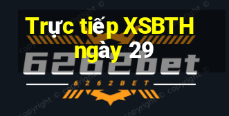 Trực tiếp XSBTH ngày 29