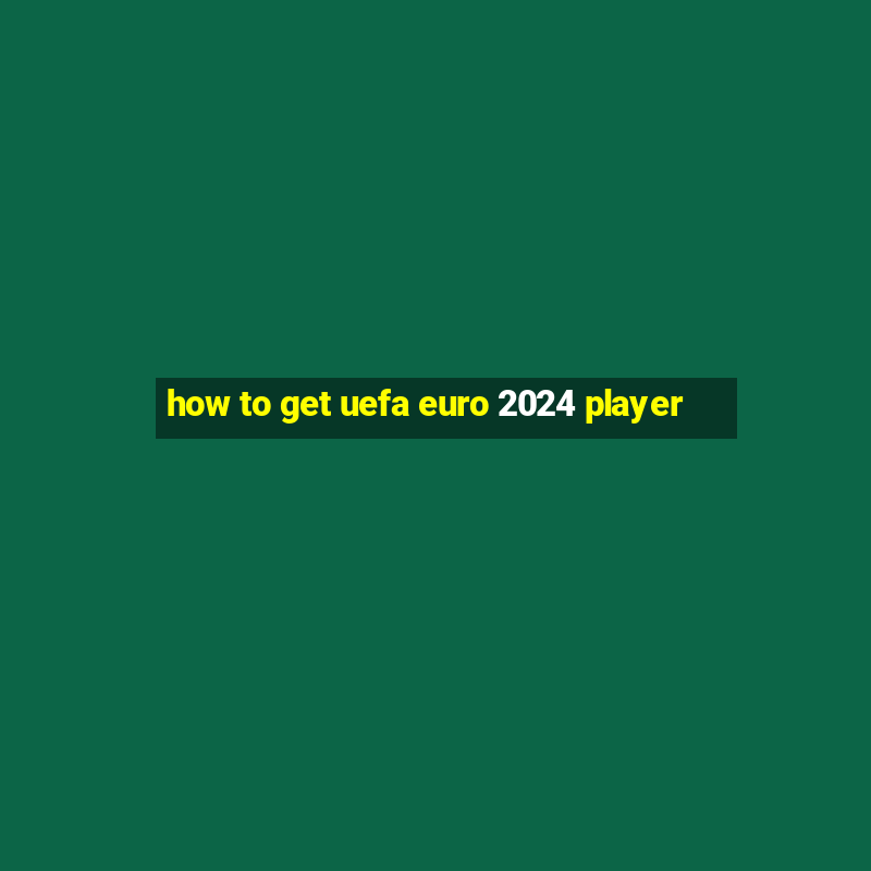 how to get uefa euro 2024 player