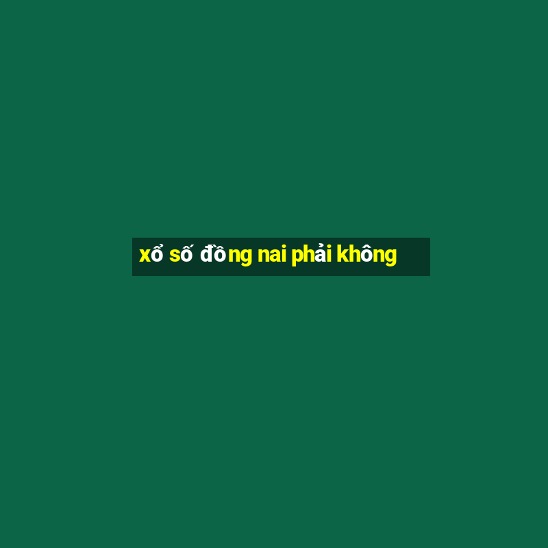 xổ số đồng nai phải không