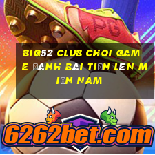 Big52 Club Choi Game Đánh Bài Tiến Lên Miền Nam