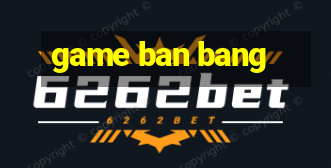 game ban bang