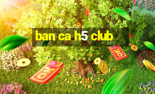 ban ca h5 club