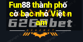 Fun88 thành phố cờ bạc nhỏ Việt nam