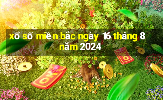 xổ số miền bắc ngày 16 tháng 8 năm 2024