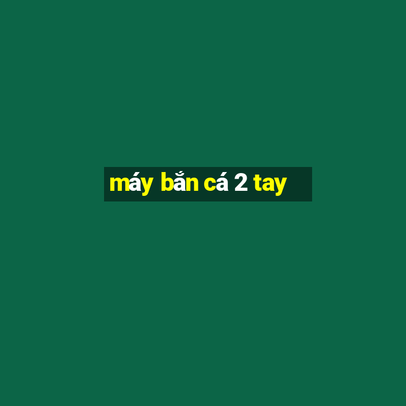 máy bắn cá 2 tay