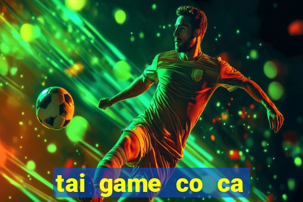 tai game co ca ngua mien phi