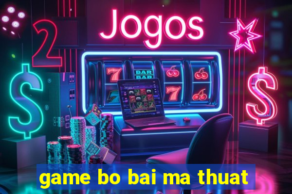 game bo bai ma thuat