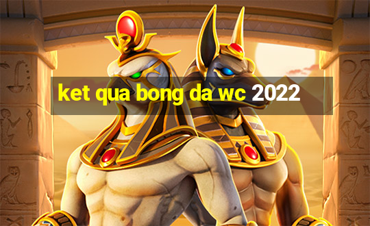 ket qua bong da wc 2022