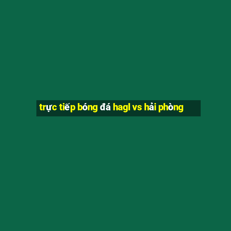 trực tiếp bóng đá hagl vs hải phòng