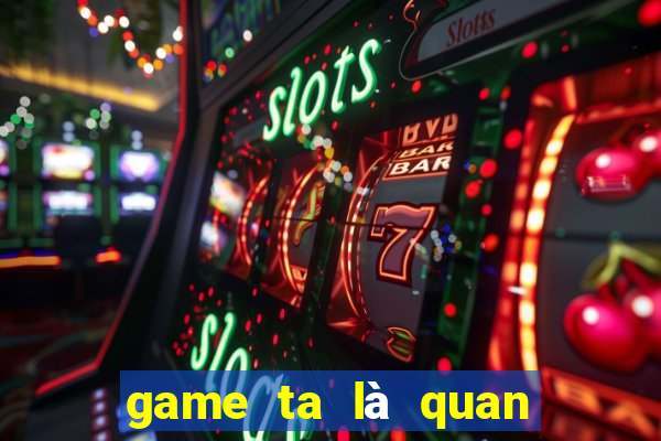 game ta là quan lão gia