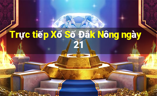 Trực tiếp Xổ Số Đắk Nông ngày 21