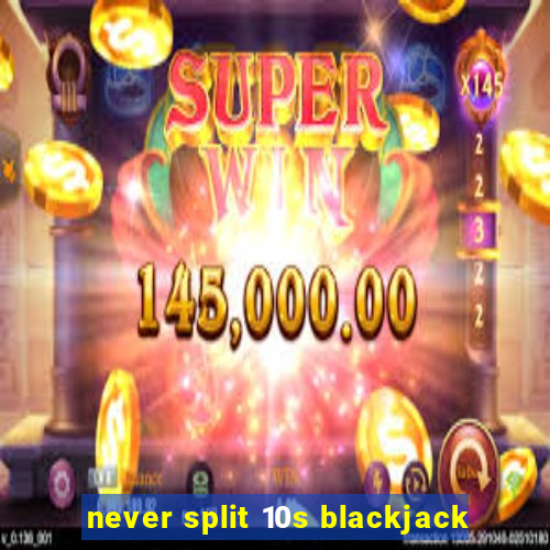 never split 10s blackjack