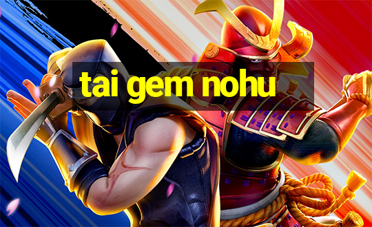 tai gem nohu