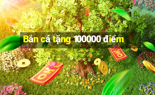 Bắn cá tặng 100000 điểm