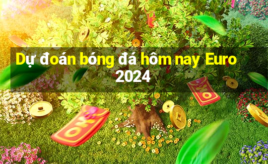 Dự đoán bóng đá hôm nay Euro 2024