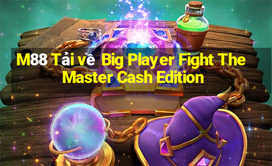 M88 Tải về Big Player Fight The Master Cash Edition