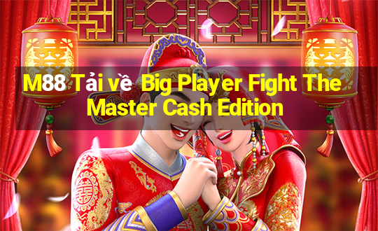 M88 Tải về Big Player Fight The Master Cash Edition