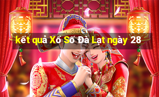 kết quả Xổ Số Đà Lạt ngày 28