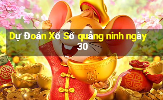 Dự Đoán Xổ Số quảng ninh ngày 30