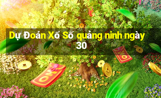 Dự Đoán Xổ Số quảng ninh ngày 30