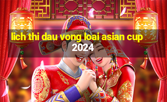 lich thi dau vong loai asian cup 2024