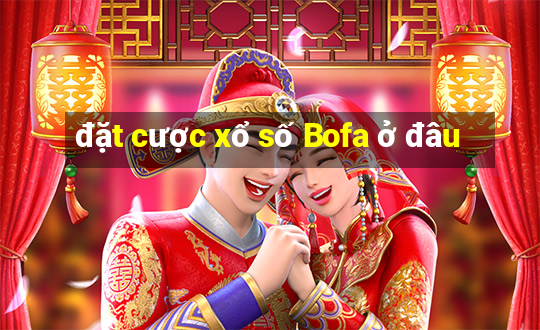 đặt cược xổ số Bofa ở đâu