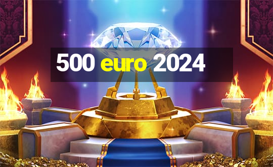 500 euro 2024