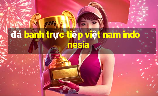 đá banh trực tiếp việt nam indonesia