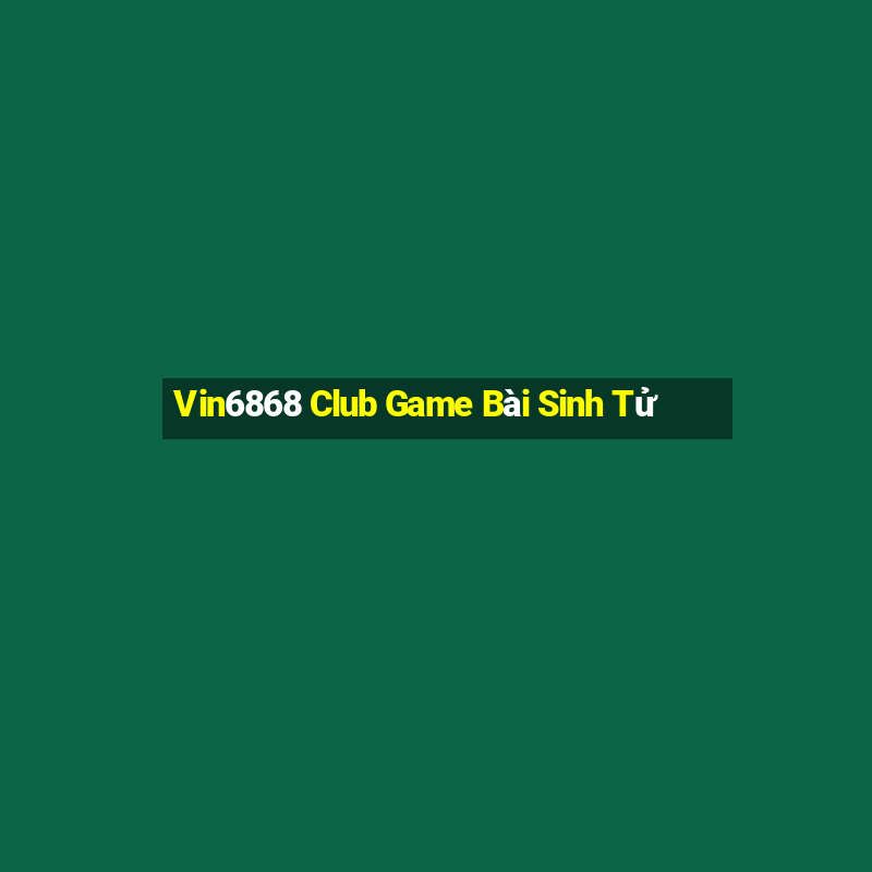 Vin6868 Club Game Bài Sinh Tử