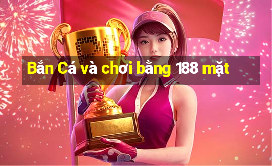 Bắn Cá và chơi bằng 188 mặt