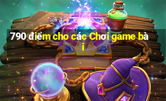 790 điểm cho các Chơi game bài