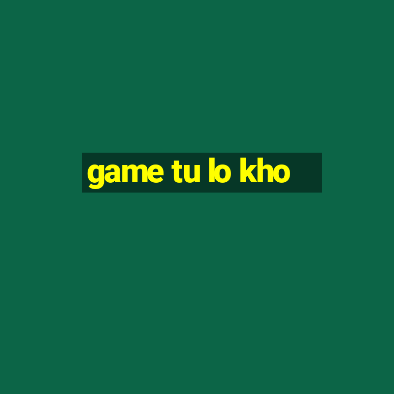 game tu lo kho