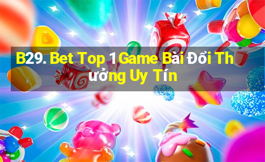 B29. Bet Top 1 Game Bài Đổi Thưởng Uy Tín