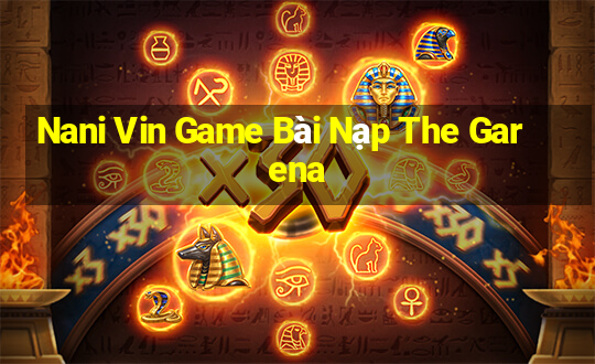 Nani Vin Game Bài Nạp The Garena