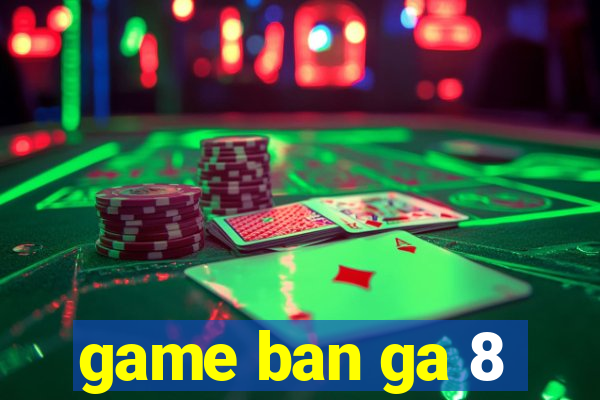 game ban ga 8