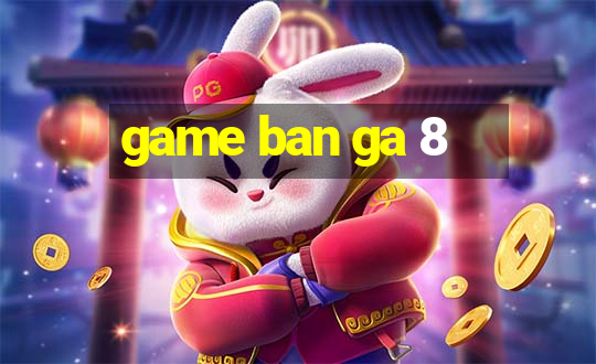 game ban ga 8