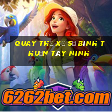 quay thử xổ số bình thuận tây ninh