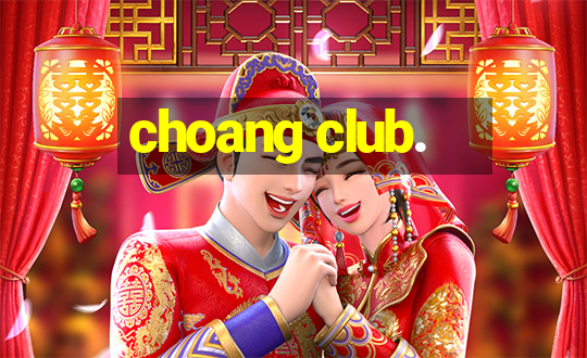 choang club.