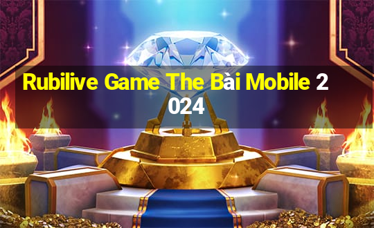 Rubilive Game The Bài Mobile 2024