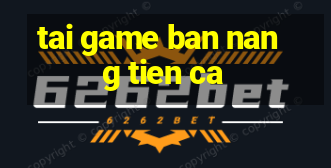 tai game ban nang tien ca