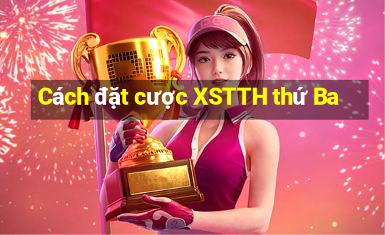 Cách đặt cược XSTTH thứ Ba