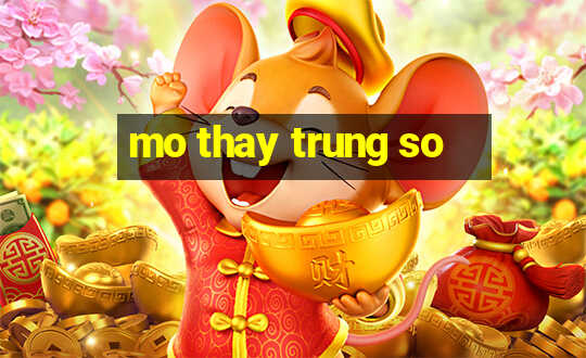 mo thay trung so