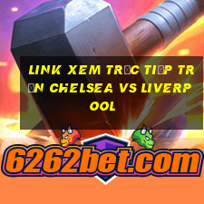 link xem trực tiếp trận chelsea vs liverpool