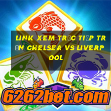 link xem trực tiếp trận chelsea vs liverpool