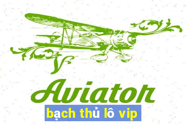 bạch thủ lô vip