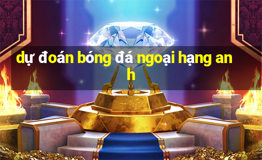 dự đoán bóng đá ngoại hạng anh