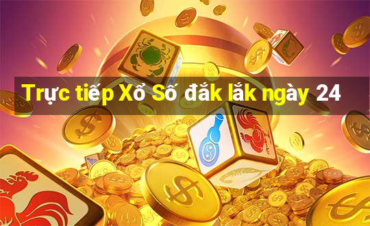 Trực tiếp Xổ Số đắk lắk ngày 24