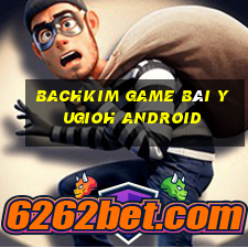 Bachkim Game Bài Yugioh Android