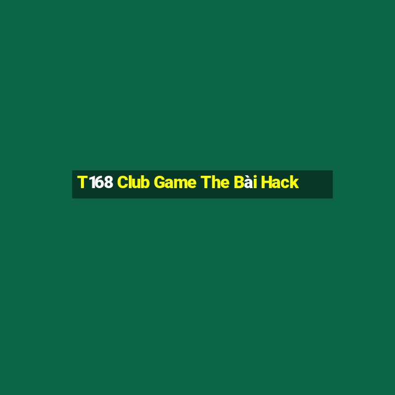 T168 Club Game The Bài Hack