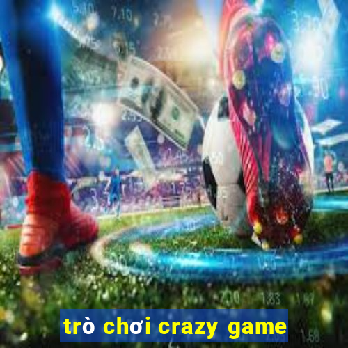 trò chơi crazy game